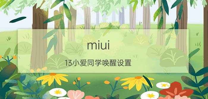 miui 13小爱同学唤醒设置 小爱同学怎么设置只识别本人声音？